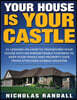 Your House Is Your Castle: 31 Lessons on How to Transform Your House Into an Impenetrable Fortress to Keep Your Family and Property Safe from Att