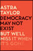 Democracy May Not Exist, But We'll Miss It When It's Gone