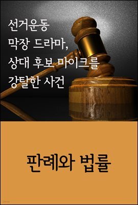 선거운동 막장 드라마, 상대 후보 마이크를 강탈한 사건 : 판례와 법률