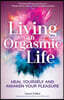 Living an Orgasmic Life: Heal Yourself and Awaken Your Pleasure (Valentines Day Gift for Him)