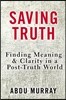 Saving Truth: Finding Meaning and Clarity in a Post-Truth World