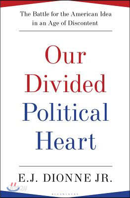 Our Divided Political Heart: The Battle for the American Idea in an Age of Discontent