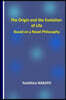 The Origin and the Evolution of Life Based on a Novel Philosophy