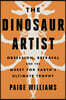 The Dinosaur Artist: Obsession, Betrayal, and the Quest for Earth's Ultimate Trophy