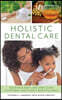 Holistic Dental Care: Your Mind, Body, and Spirit Guide to Optimal Health and a Beautiful Smile