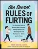 The Secret Rules of Flirting: The Illustrated Guide to Reading Body Language, Getting Noticed, and Attracting the Love You Deserve--Online and in Pers