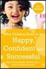 What Children Need to Be Happy, Confident and Successful: Step by Step Positive Psychology to Help Children Flourish