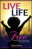 Live Life Free: A Spiritual Guide to Declaring Freedom In Every Area of Your Life