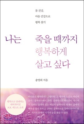 나는 죽을 때까지 행복하게 살고 싶다