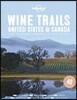 Lonely Planet Wine Trails - USA & Canada: Plan 40 Perfect Weekends from Sonoma to Okanagan Trailblazing Winemakers Offer Expert Insights Plus Where to