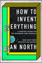 How to Invent Everything: A Survival Guide for the Stranded Time Traveler