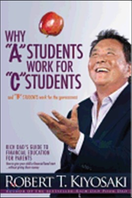 Why a Students Work for C Students and Why B Students Work for the Government: Rich Dad&#39;s Guide to Financial Education for Parents