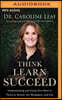 Think, Learn, Succeed: Understanding and Using Your Mind to Thrive at School, the Workplace, and Life
