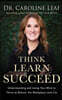 Think, Learn, Succeed: Understanding and Using Your Mind to Thrive at School, the Workplace, and Life