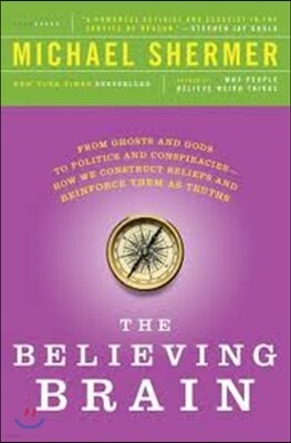 The Believing Brain: From Ghosts and Gods to Politics and Conspiracies - How We Construct Beliefs and Reinforce Them as Truths