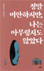 정말 미안하지만, 나는 아무렇지도 않았다