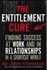 The Entitlement Cure: Finding Success at Work and in Relationships in a Shortcut World