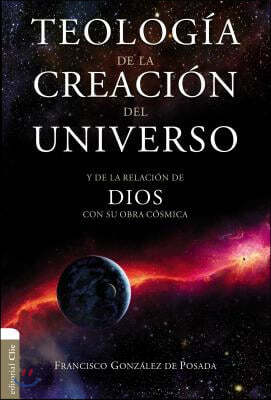 Teologia de la Creacion del Universo: Y La de la Relacion de Dios Con Su Obra Cosmica