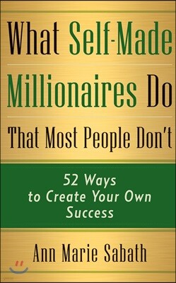 What Self-Made Millionaires Do That Most People Don't: 52 Ways to Create Your Own Success