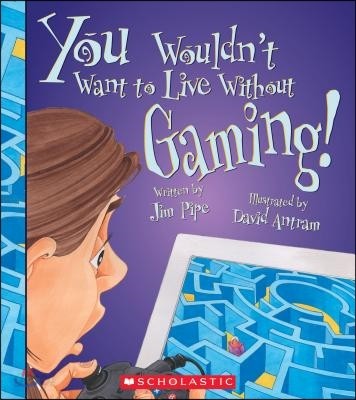 You Wouldn&#39;t Want to Live Without Gaming! (You Wouldn&#39;t Want to Live Without...)