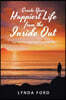 Create Your Happiest Life from the Inside Out: Live from Your Heart and Love Your Life!