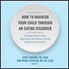 How to Nourish Your Child Through an Eating Disorder: A Simple, Plate-By-Plate Approach to Rebuilding a Healthy Relationship with Food