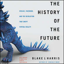 The History of the Future Lib/E: Oculus, Facebook, and the Revolution That Swept Virtual Reality