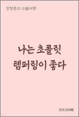 나는 초콜릿 템퍼링이 좋다 - 장창훈의 수필여행