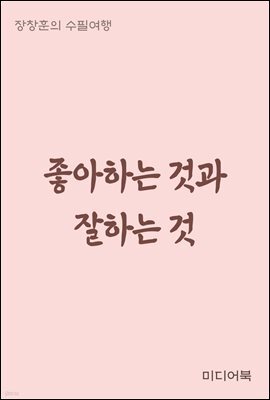 좋아하는 것과 잘하는 것 - 장창훈의 수필여행