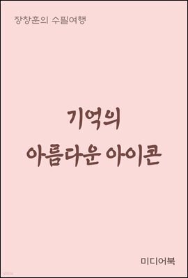기억의 아름다운 아이콘 - 장창훈의 수필여행