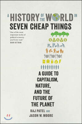 A History of the World in Seven Cheap Things: A Guide to Capitalism, Nature, and the Future of the Planet