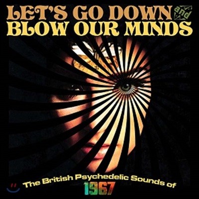 Let's Go Down And Blow Our Minds: The British Psychedelic Sounds Of 1967