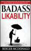 Badass Likability: The Art of Making People Like You, Building Charisma, Making Friends, and Getting Things Your Way