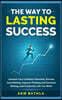 The Way to Lasting Success: Unleash Your Limitless Potential, Elevate Goal Setting, Improve Thinking and Decision Making, and Create the Life You Want