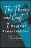 The Theory and Craft of Digital Preservation