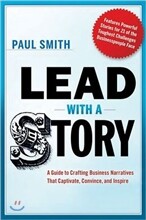Lead with a Story: A Guide to Crafting Business Narratives That Captivate, Convince, and Inspire