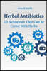 Herbal Antibiotics: 20 Sicknesses That Can Be Cured With Herbs: (How To Heal Yourself At Home)