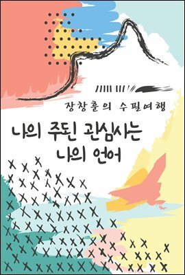 나의 주된 관심사는 나의 언어 - 장창훈의 수필여행