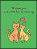 Without You, the World Has No Meaning: Cat in Love on the Green Cover This Sketch Pad Notebook Has 110 Blank Pages, Green Paper, Sketch, Draw and Pain