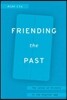 Friending the Past: The Sense of History in the Digital Age
