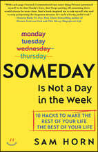 Someday Is Not a Day in the Week: 10 Hacks to Make the Rest of Your Life the Best of Your Life