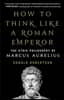 How to Think Like a Roman Emperor: The Stoic Philosophy of Marcus Aurelius