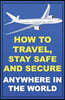 How To Travel, Stay Safe And Secure Anywhere In The World