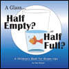 A Glass Half Empty? ...or Half Full?: A Children's Book for Grown-Ups Volume 1