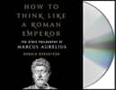 How to Think Like a Roman Emperor: The Stoic Philosophy of Marcus Aurelius