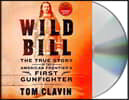 Wild Bill: The True Story of the American Frontier's First Gunfighter