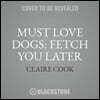 Must Love Dogs: Fetch You Later