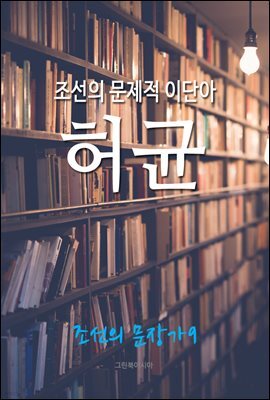 조선의 문제적 이단아, 허균 (조선의 문장가 9)