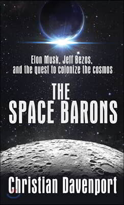 The Space Barons: Elon Musk, Jeff Bezos, and the Quest to Colonize the Cosmos
