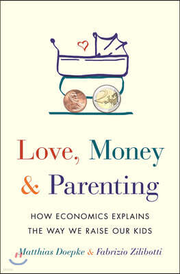 Love, Money, and Parenting: How Economics Explains the Way We Raise Our Kids